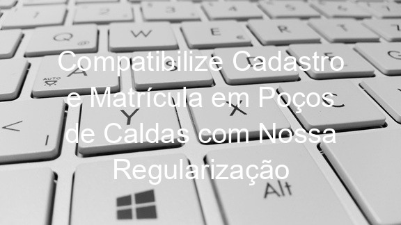 Compatibilize Cadastro e Matrícula em Poços de Caldas com Nossa Regularização