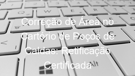 Correção de Área no Cartório de Poços de Caldas: Retificação Certificada