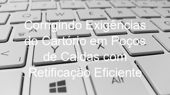 Corrigindo Exigências do Cartório em Poços de Caldas com Retificação Eficiente