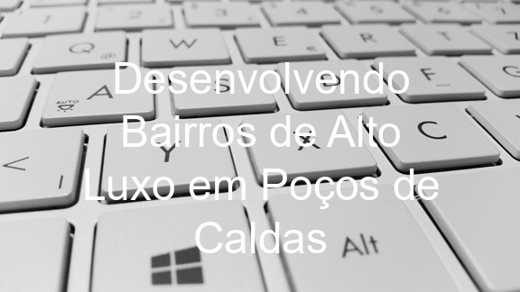 Desenvolvendo Bairros de Alto Luxo em Poços de Caldas