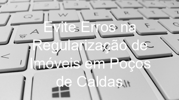 Evite Erros na Regularização de Imóveis em Poços de Caldas