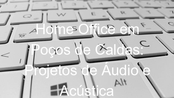 Home Office em Poços de Caldas: Projetos de Áudio e Acústica