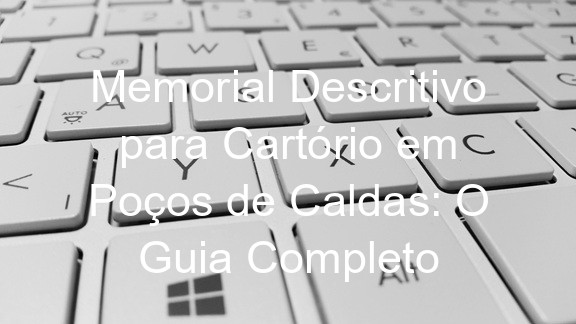 Memorial Descritivo para Cartório em Poços de Caldas: O Guia Completo