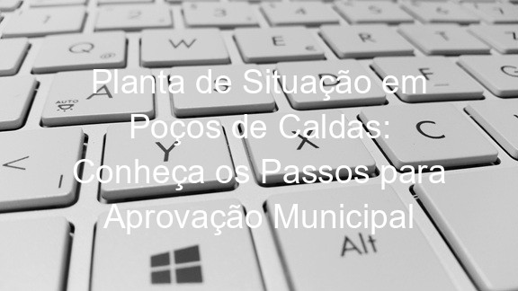 Planta de Situação em Poços de Caldas: Conheça os Passos para Aprovação Municipal