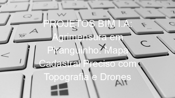 PROJETOS BIM I.A: Agrimensura em Piranguinho: Mapa Cadastral Preciso com Topografia e Drones