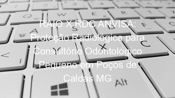 RAIO X RDC ANVISA: Proteção Radiológica para Consultório Odontológico Pequeno em Poços de Caldas MG