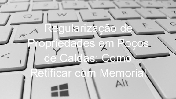 Regularização de Propriedades em Poços de Caldas: Como Retificar com Memorial