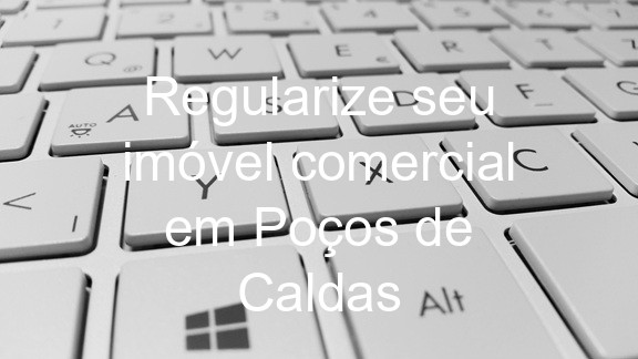 Regularize seu imóvel comercial em Poços de Caldas