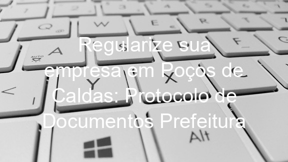 Regularize sua empresa em Poços de Caldas: Protocolo de Documentos Prefeitura