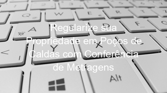 Regularize sua Propriedade em Poços de Caldas com Conferência de Metragens
