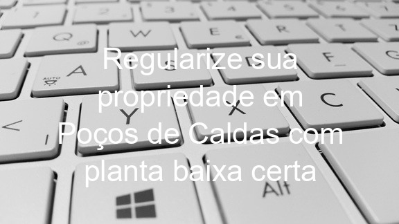 Regularize sua propriedade em Poços de Caldas com planta baixa certa