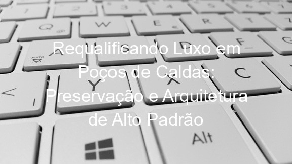 Requalificando Luxo em Poços de Caldas: Preservação e Arquitetura de Alto Padrão