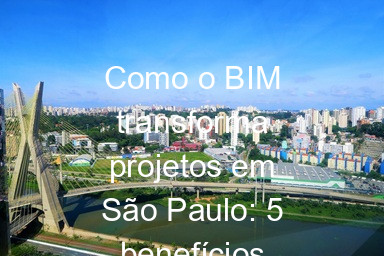 Como o BIM transforma projetos em São Paulo: 5 benefícios chave