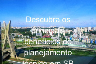Descubra os principais benefícios do planejamento técnico em SP