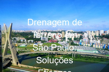 Drenagem de Terreno em São Paulo: Soluções Eficazes