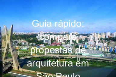 Guia rápido: compare propostas de arquitetura em São Paulo