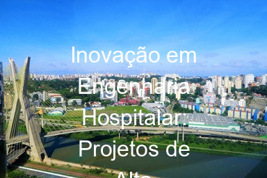 Inovação em Engenharia Hospitalar: Projetos de Alta Performance em SP