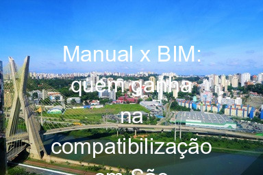 Manual x BIM: quem ganha na compatibilização em São Paulo?