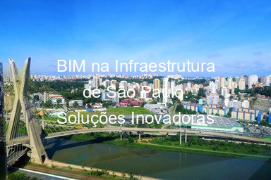 BIM na Infraestrutura de São Paulo: Soluções Inovadoras