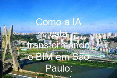Como a IA está transformando o BIM em São Paulo: tendências 2024
