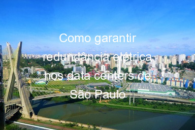 Como garantir redundância elétrica nos data centers de São Paulo