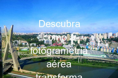 Descubra como a fotogrametria aérea transforma projetos em São Paulo