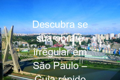 Descubra se sua obra é irregular em São Paulo – Guia rápido