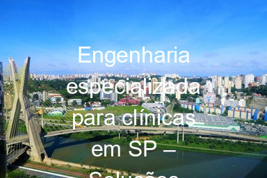 Engenharia especializada para clínicas em SP – Soluções inovadoras