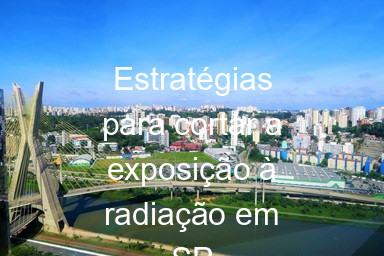 Estratégias para cortar a exposição à radiação em SP
