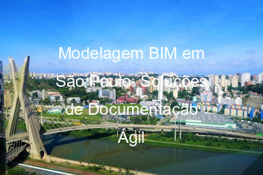 Modelagem BIM em São Paulo: Soluções de Documentação Ágil
