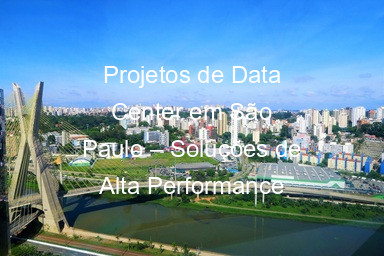 Projetos de Data Center em São Paulo – Soluções de Alta Performance