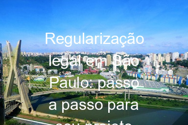 Regularização legal em São Paulo: passo a passo para seu projeto