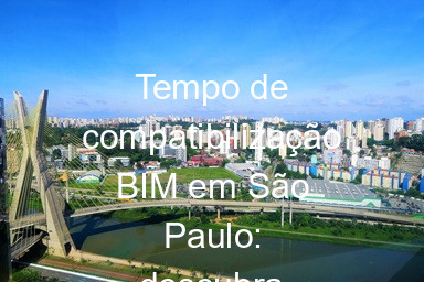 Tempo de compatibilização BIM em São Paulo: descubra agora!
