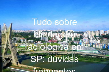 Tudo sobre blindagem radiológica em SP: dúvidas frequentes