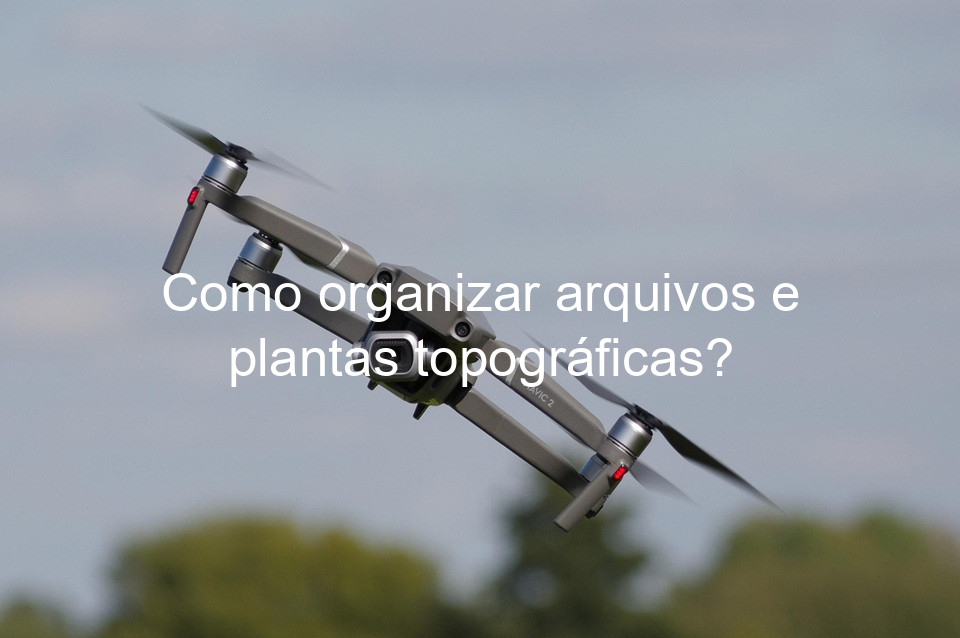 Como organizar arquivos e plantas topográficas?