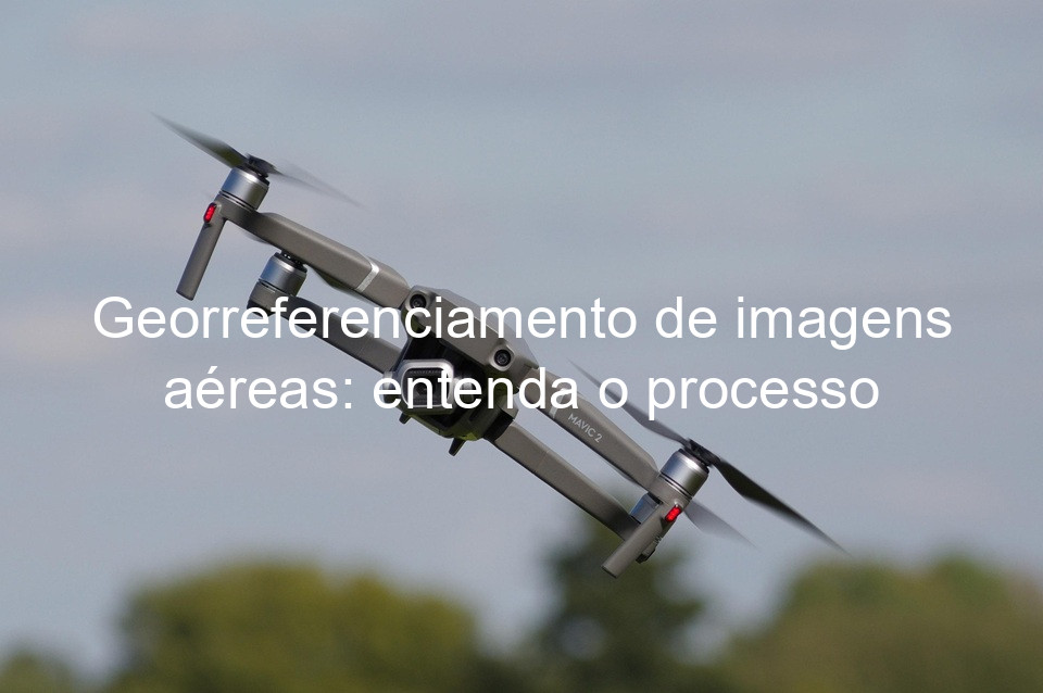Georreferenciamento de imagens aéreas: entenda o processo