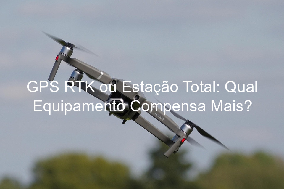 GPS RTK ou Estação Total: Qual Equipamento Compensa Mais?