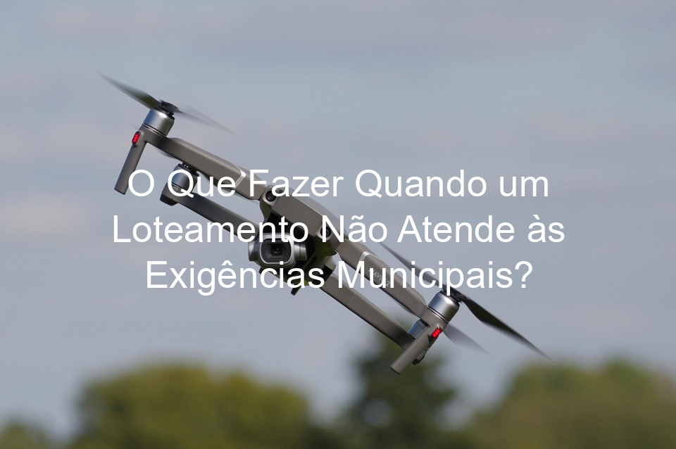 O Que Fazer Quando um Loteamento Não Atende às Exigências Municipais?
