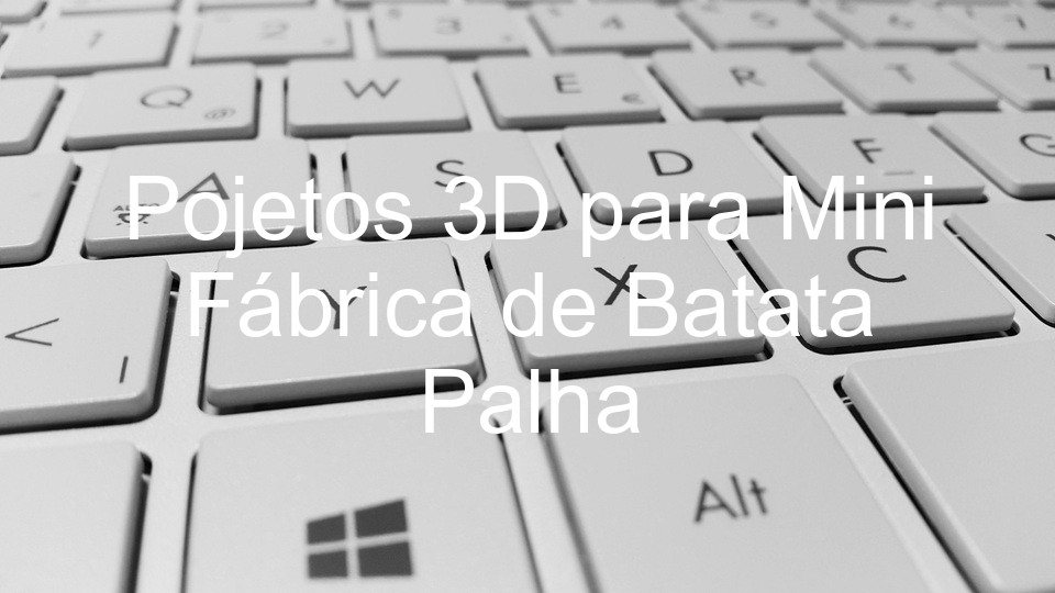 Pojetos 3D para Mini Fábrica de Batata Palha