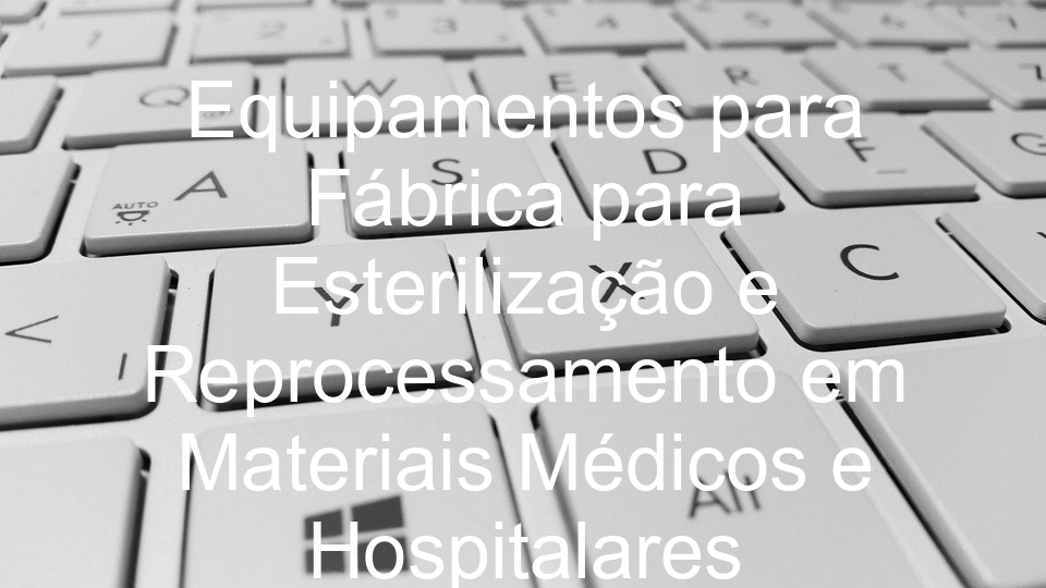 Equipamentos para Fábrica para Esterilização e Reprocessamento em Materiais Médicos e Hospitalares