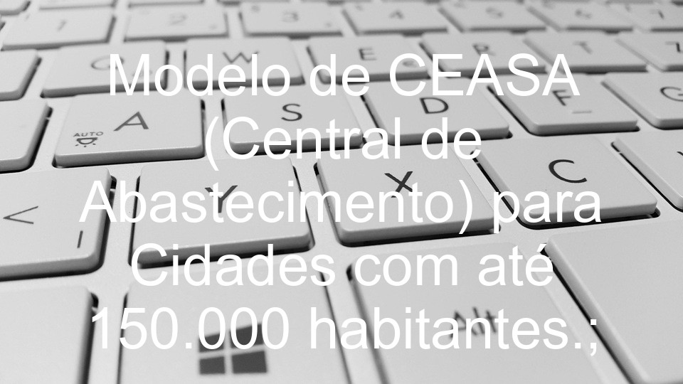 Modelo de CEASA (Central de Abastecimento) para Cidades com até 150.000 habitantes.;