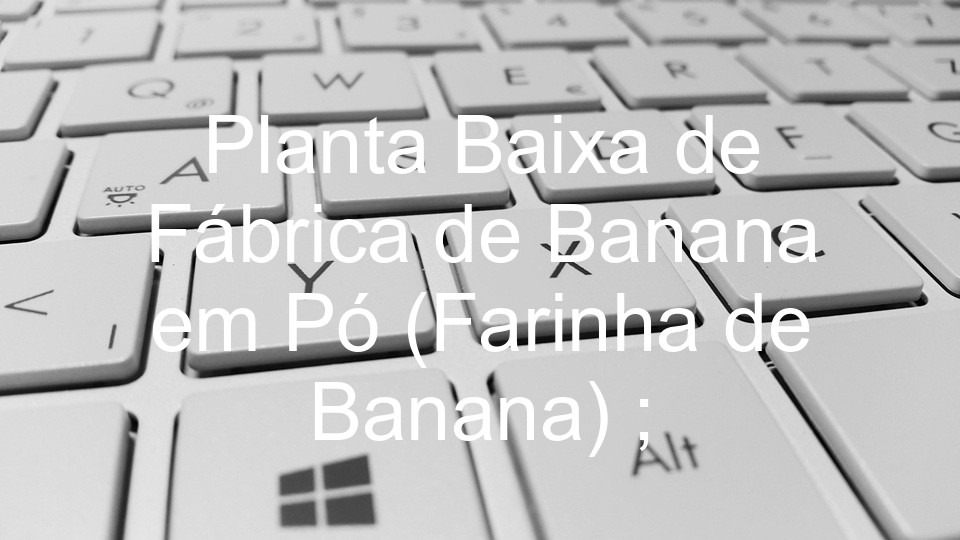 Planta Baixa de Fábrica de Banana em Pó (Farinha de Banana) ;