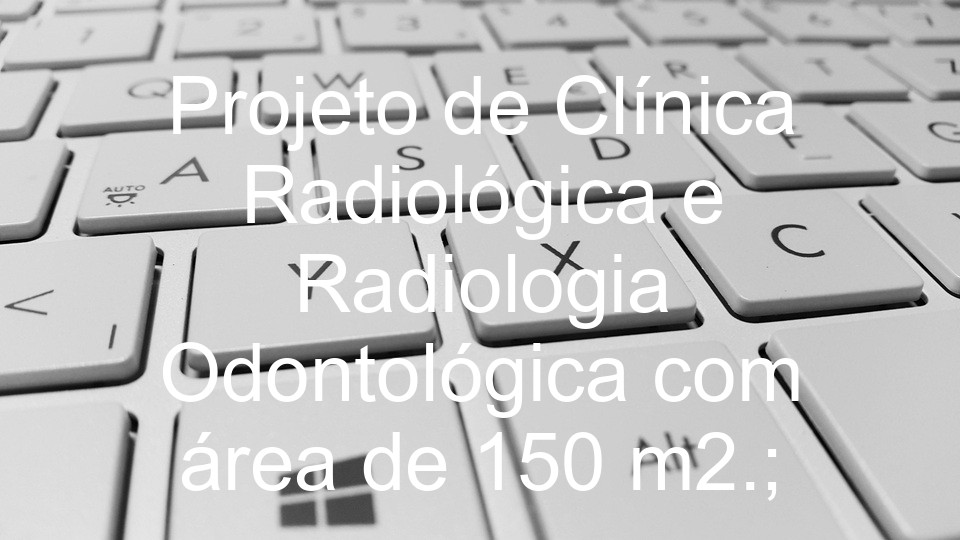Projeto de Clínica Radiológica e Radiologia Odontológica com área de 150 m2.;