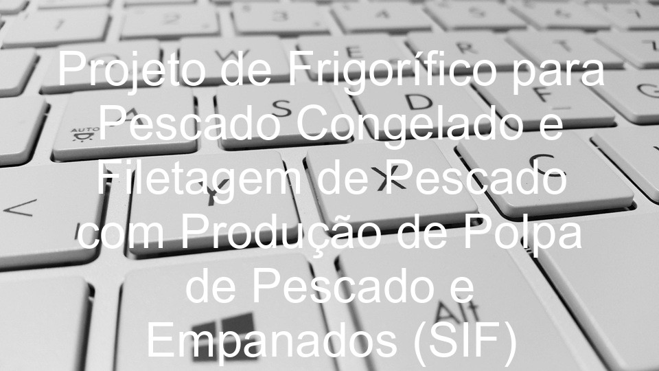 Projeto de Frigorífico para Pescado Congelado e Filetagem de Pescado com Produção de Polpa de Pescado e Empanados (SIF)