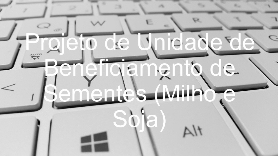 Projeto de Unidade de Beneficiamento de Sementes (Milho e Soja)