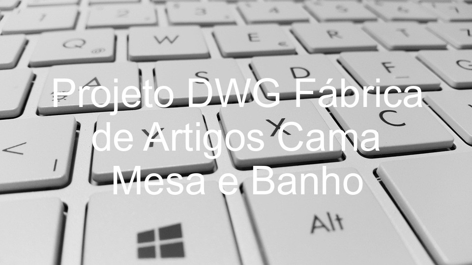 Projeto DWG Fábrica de Artigos Cama Mesa e Banho