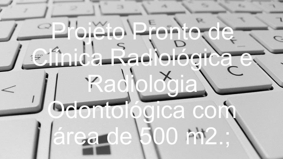 Projeto Pronto de Clínica Radiológica e Radiologia Odontológica com área de 500 m2.;