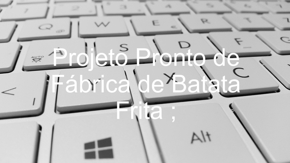 Projeto Pronto de Fábrica de Batata Frita  ;