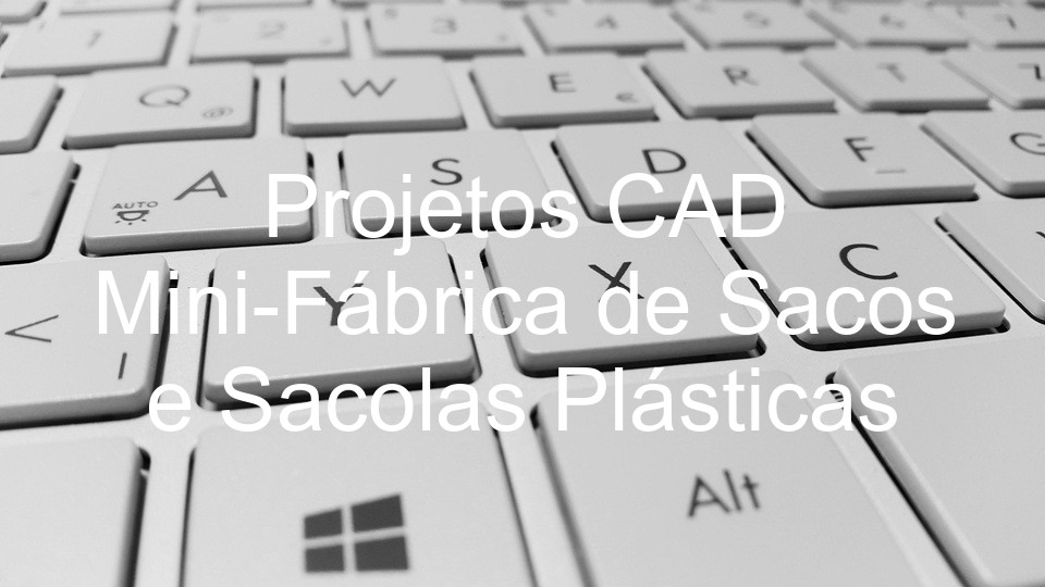 Projetos CAD Mini-Fábrica de Sacos e Sacolas Plásticas