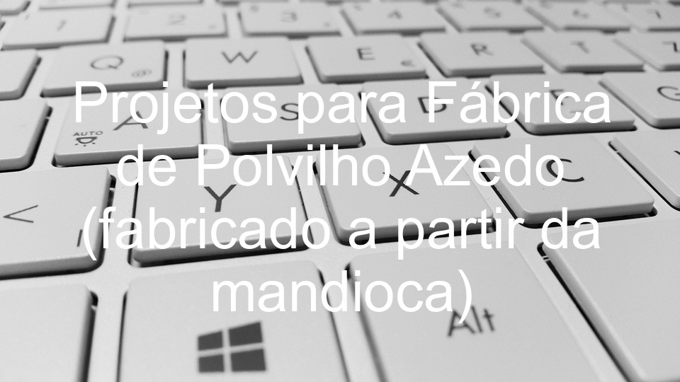 Projetos para Fábrica de Polvilho Azedo (fabricado a partir da mandioca)